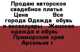 Продаю авторское свадебное платье › Цена ­ 14 400 - Все города Одежда, обувь и аксессуары » Женская одежда и обувь   . Приморский край,Арсеньев г.